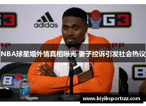 NBA球星婚外情真相曝光 妻子控诉引发社会热议