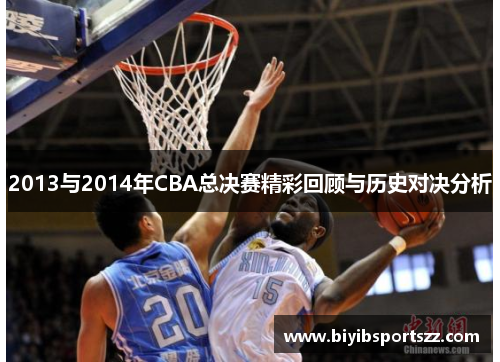 2013与2014年CBA总决赛精彩回顾与历史对决分析